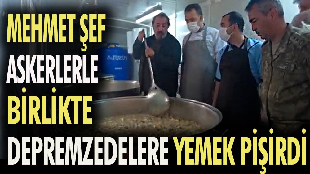 Mehmet Şef askerlerle birlikte depremzedelere yemek pişirdi.