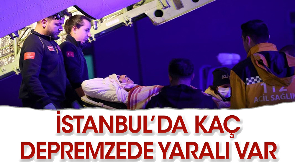 İstanbul’da kaç depremzede yaralı var?