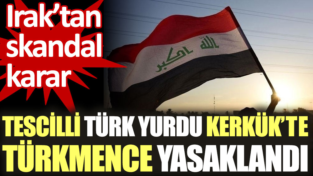 Irak’tan skandal karar. Tescilli Türk yurdu Kerkük’te Türkmenceyi yasaklandı