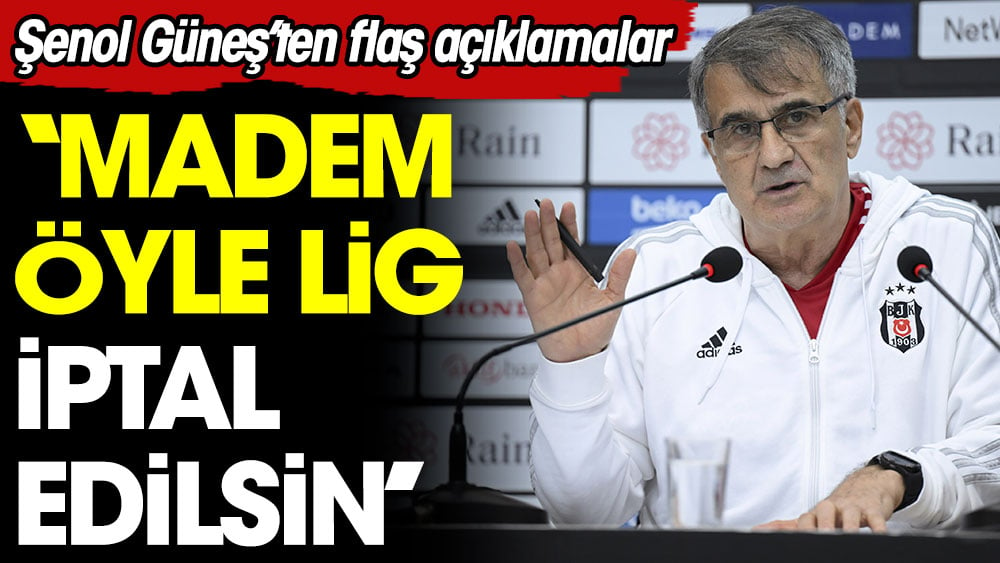 Şenol Güneş: Madem öyle lig iptal edilsin