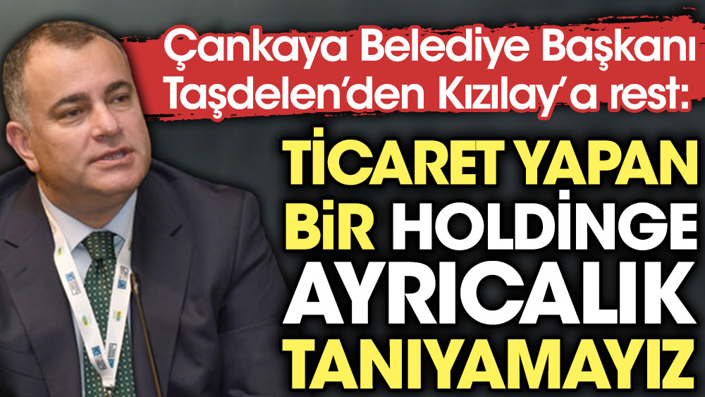 Çankaya Belediye Başkanı Taşdelen'den Kızılay'a rest: Ticaret yapan bir holdinge ayrıcalık tanımayız