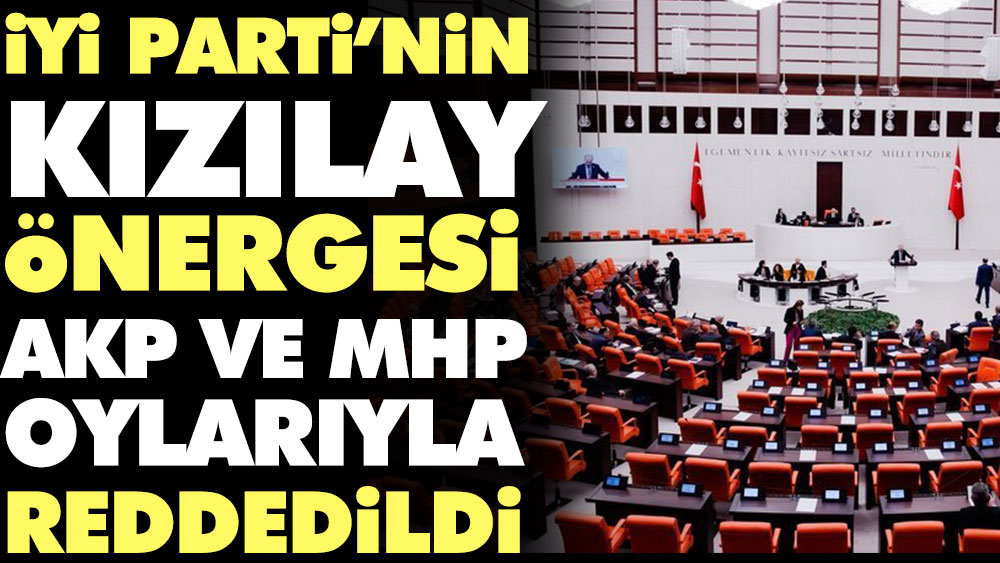 İYİ Parti’nin Kızılay önergesi AKP ve MHP oylarıyla reddedildi