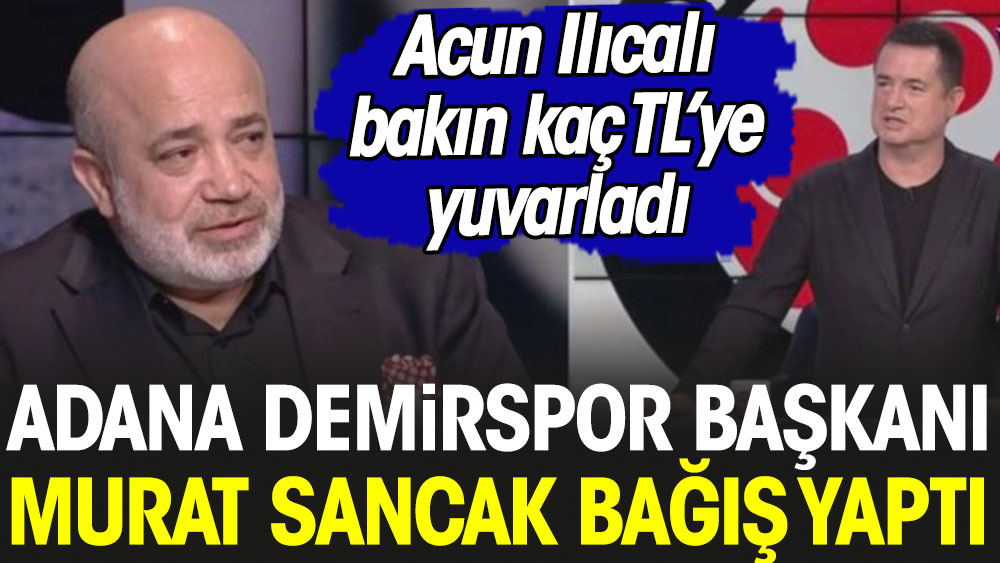 Adana Demirspor Başkanı Murat Sancak'tan büyük bağış. Acun Ilıcalı bakın kaç TL'ye yuvarladı