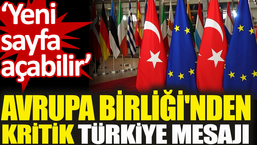Avrupa Birliği'nden kritik Türkiye mesajı 'Yeni sayfa açabilir'