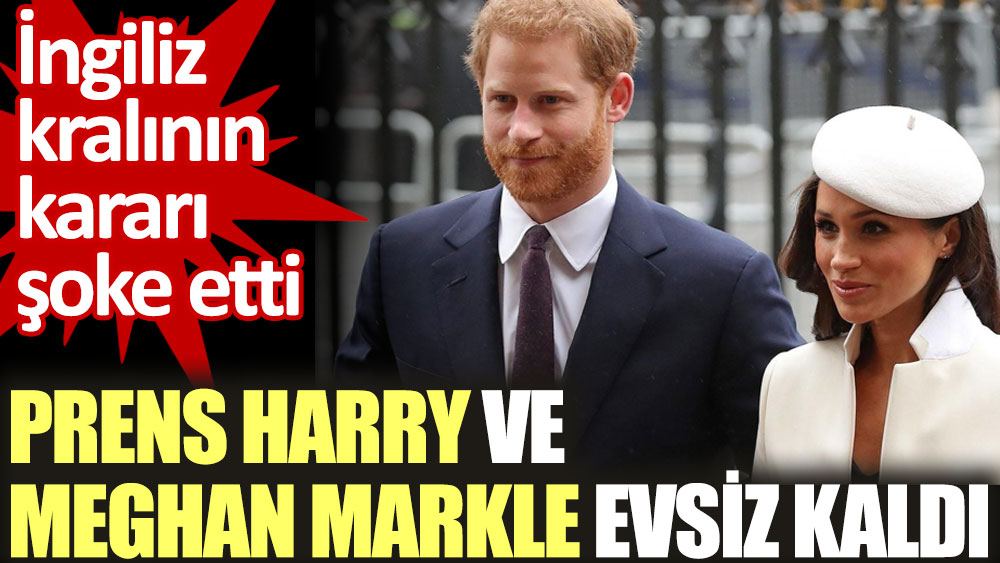 Prens Harry ve Meghan Markle evsiz kaldı. İngiliz kralının kararı şoke etti