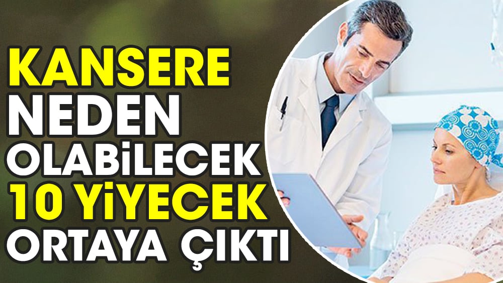 Kansere neden olabilecek 10 yiyecek ortaya çıktı