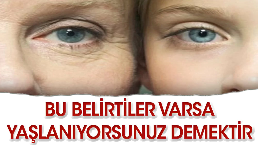 Bu belirtiler varsa yaşlanıyorsunuz demektir