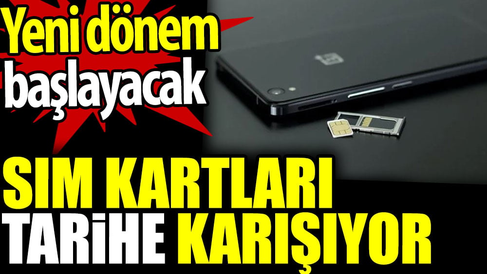 SIM kartları tarihe karışıyor. Yeni dönem başlayacak