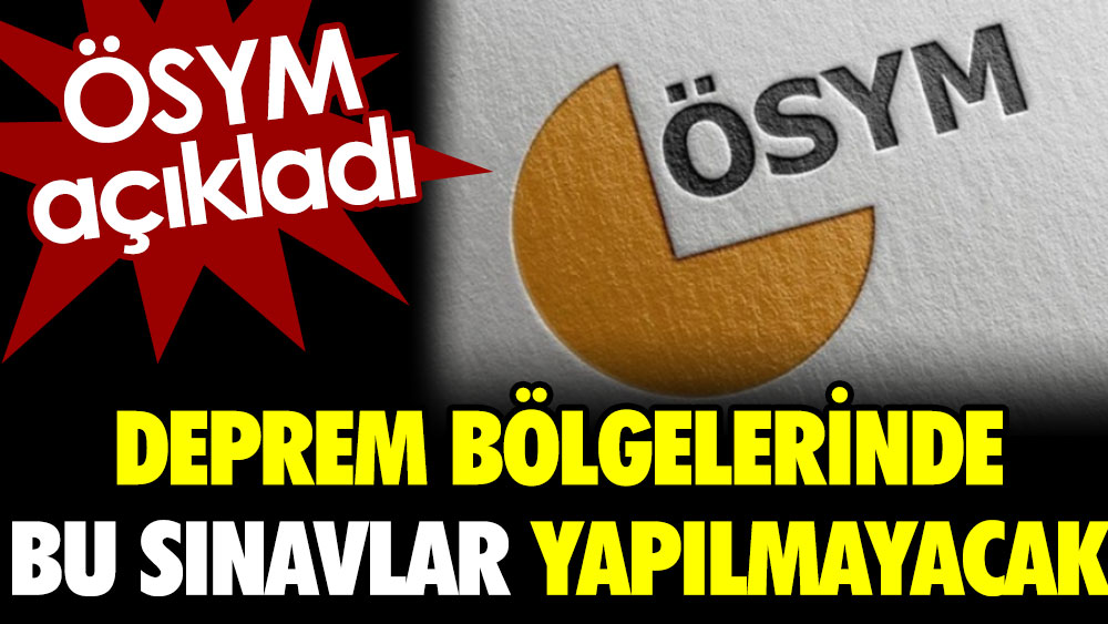 ÖSYM açıkladı: Deprem bölgelerinde bu sınavlar yapılmayacak