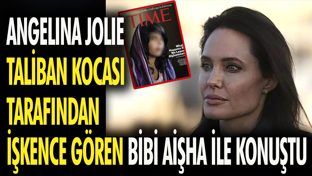 Angelina Jolie Taliban kocası tarafından işkence gören Bibi Aişha ile konuştu