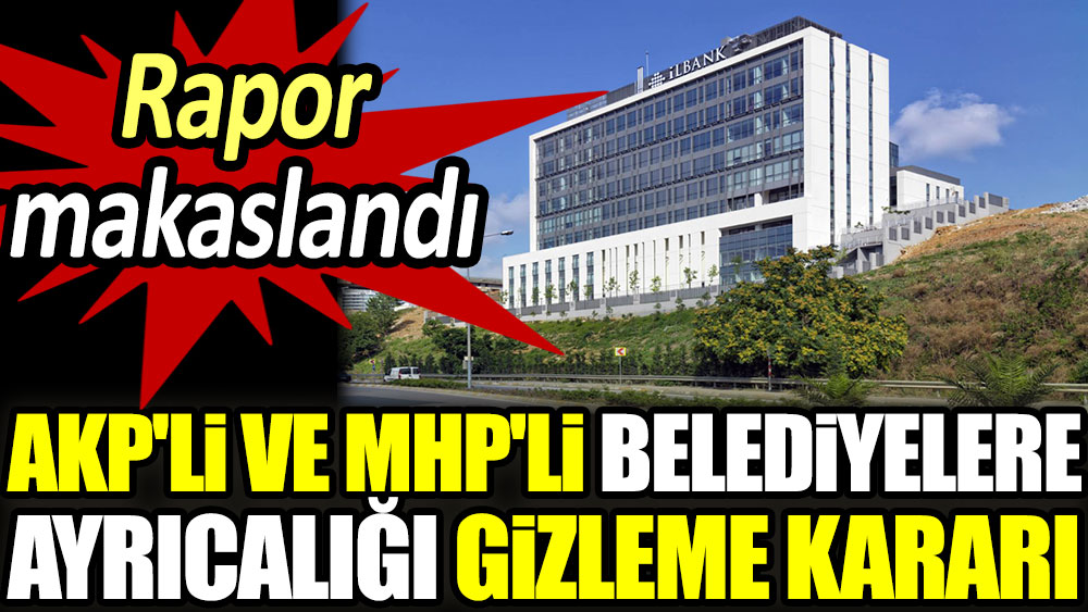 AKP'li ve MHP'li belediyelere ayrıcalığı gizleme kararı. Rapor makaslandı