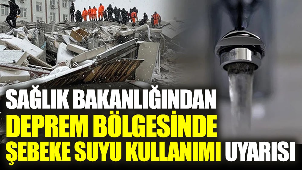 Sağlık Bakanlığından deprem bölgesinde şebeke suyu kullanımı uyarısı