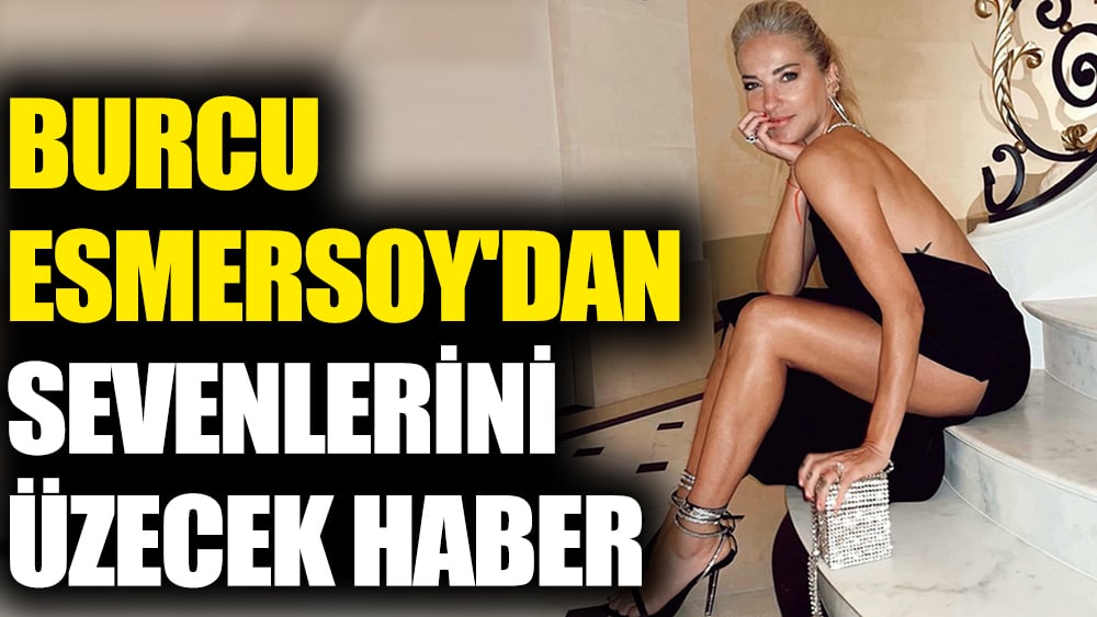 Burcu Esmersoy'dan sevenlerini üzecek haber