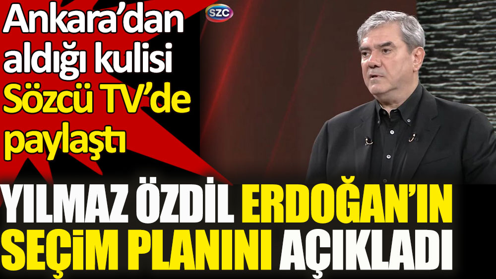 Yılmaz Özdil Erdoğan’ın seçim planını açıkladı. Ankara’dan aldığı kulisi Sözcü TV’de paylaştı