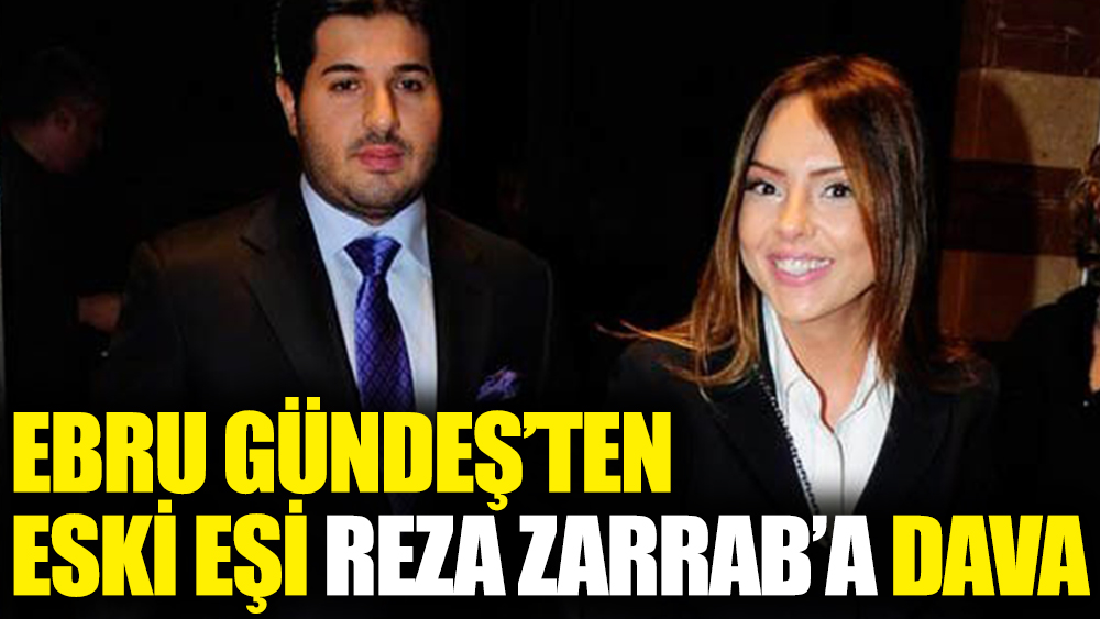 Ebru Gündeş eski eşi Reza Zarrab’a dava açtı