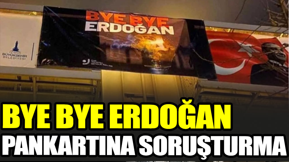 Bye Bye Erdoğan pankartına soruşturma