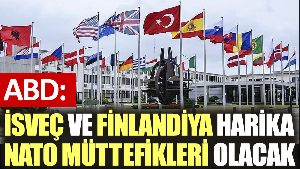 ABD: İsveç ve Finlandiya harika NATO müttefikleri olacak