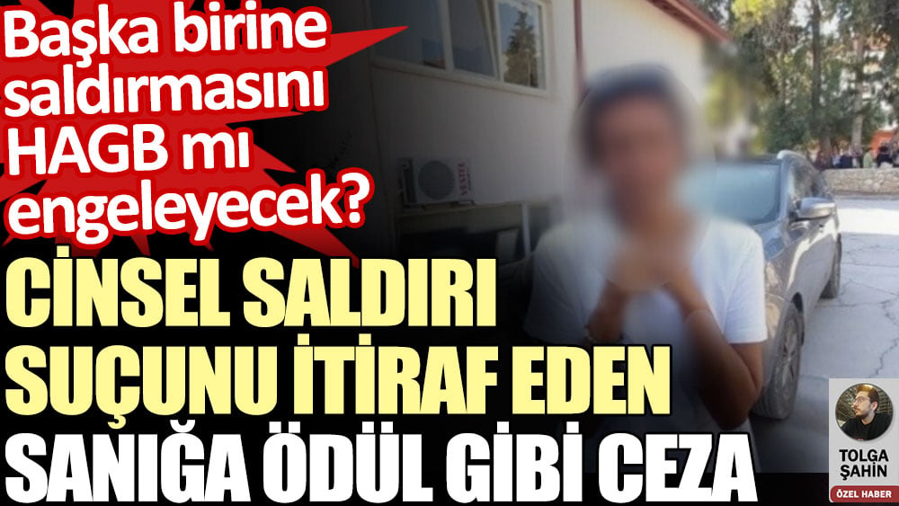 Cinsel saldırı suçunu itiraf eden sanığa ödül gibi ceza. Başka birine saldırmasını HAGB mı engelleyecek