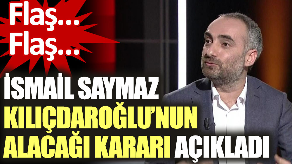 Flaş…İsmail Saymaz Kılıçdaroğlu’nun alacağı kararı açıkladı