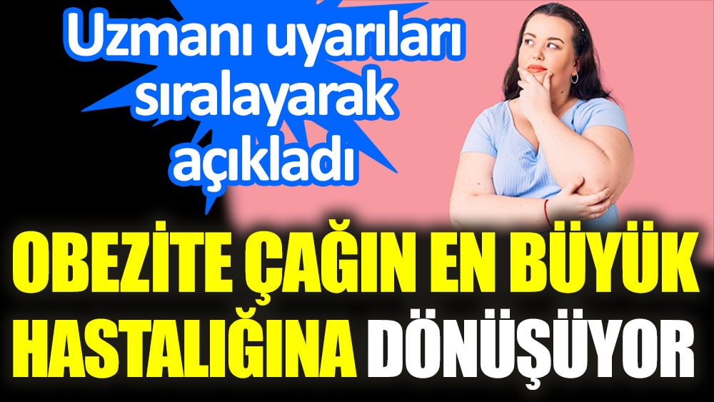 Uzmanı uyarıları sıralayarak açıkladı. Obezite çağın en büyük hastalığına dönüşüyor