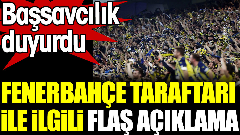 Başsavcılıktan Fenerbahçeli taraftarlarla ilgili flaş açıklama