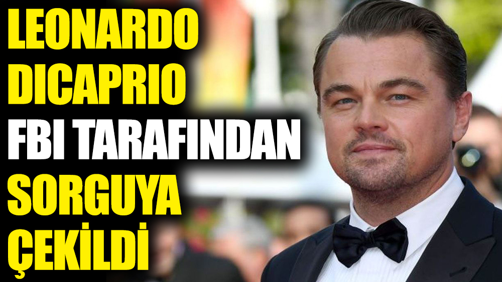 Leonardo DiCaprio FBI tarafından sorguya çekildi