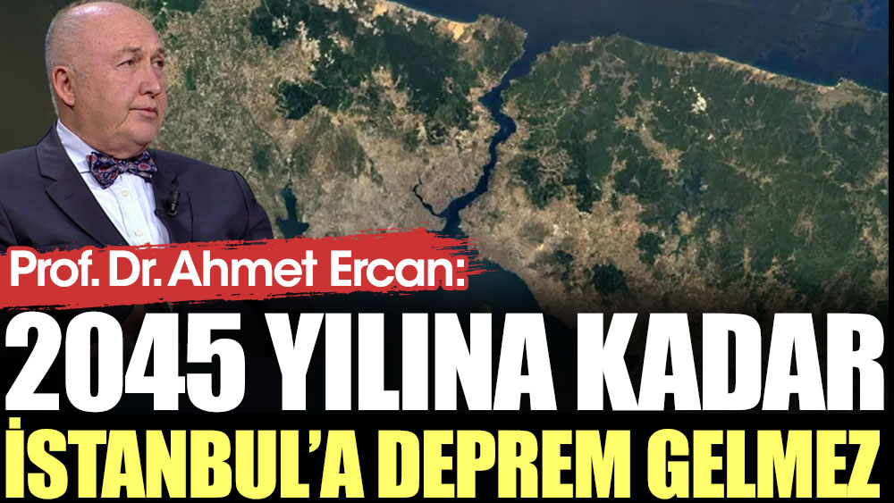 Prof. Dr. Ahmet Ercan: 2045 yılına kadar İstanbul’a deprem gelmez