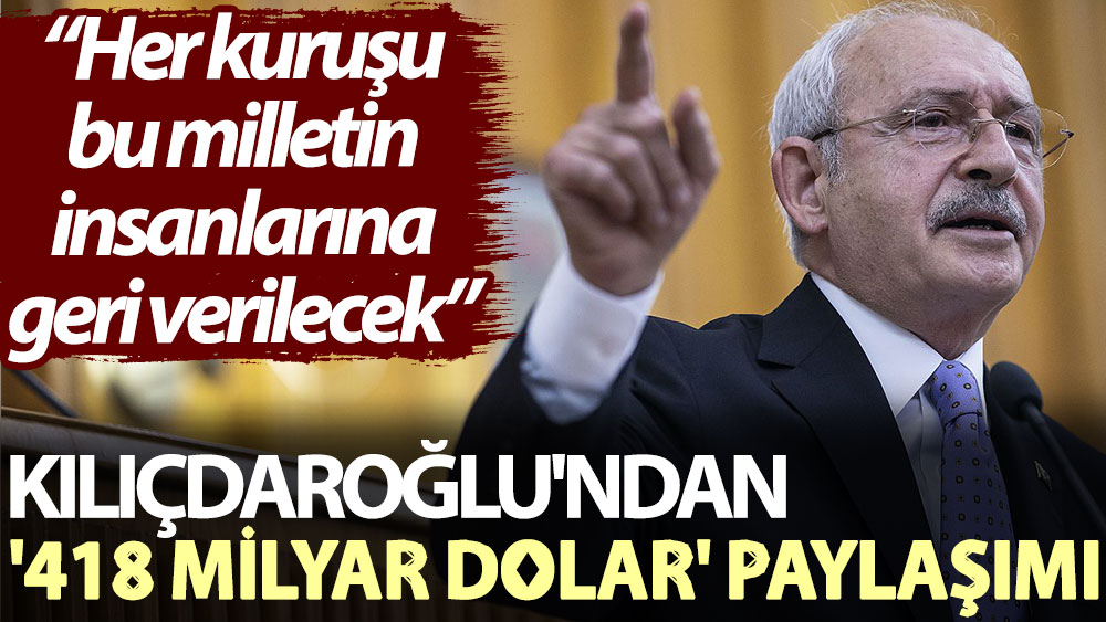 Kılıçdaroğlu'ndan '418 milyar dolar' paylaşımı: Her kuruşu bu milletin insanlarına geri verilecek