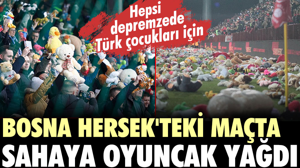 Bosna Hersek'teki maçta sahaya oyuncak yağdı. Hepsi depremzede Türk çocukları için