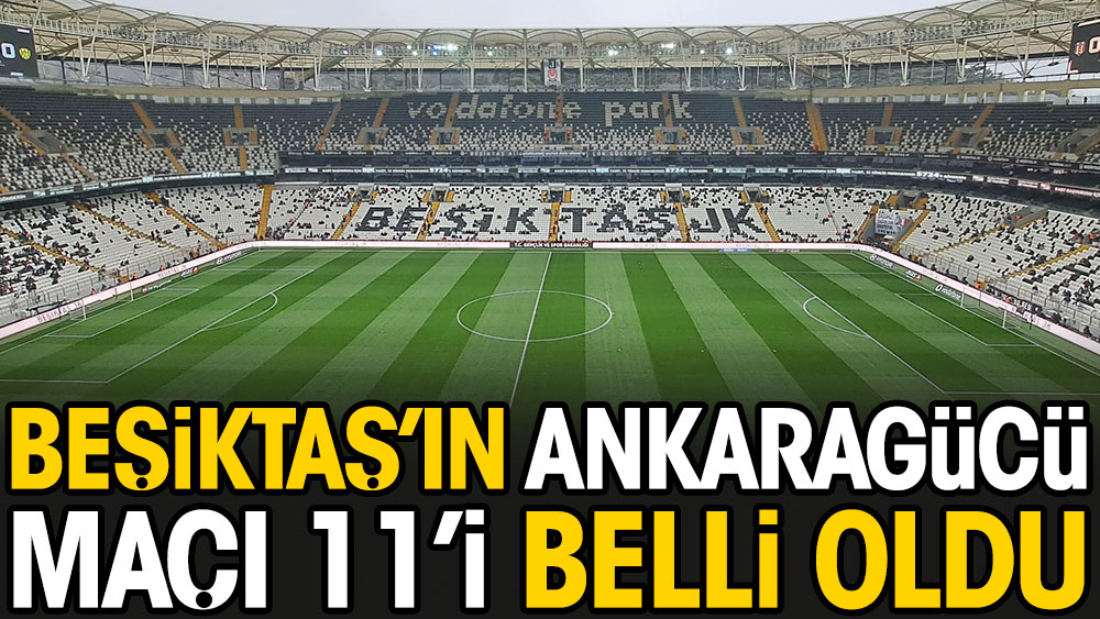 Beşiktaş'ın Ankaragücü maçı 11'i belli oldu. Şenol Güneş'ten sürpriz tercih