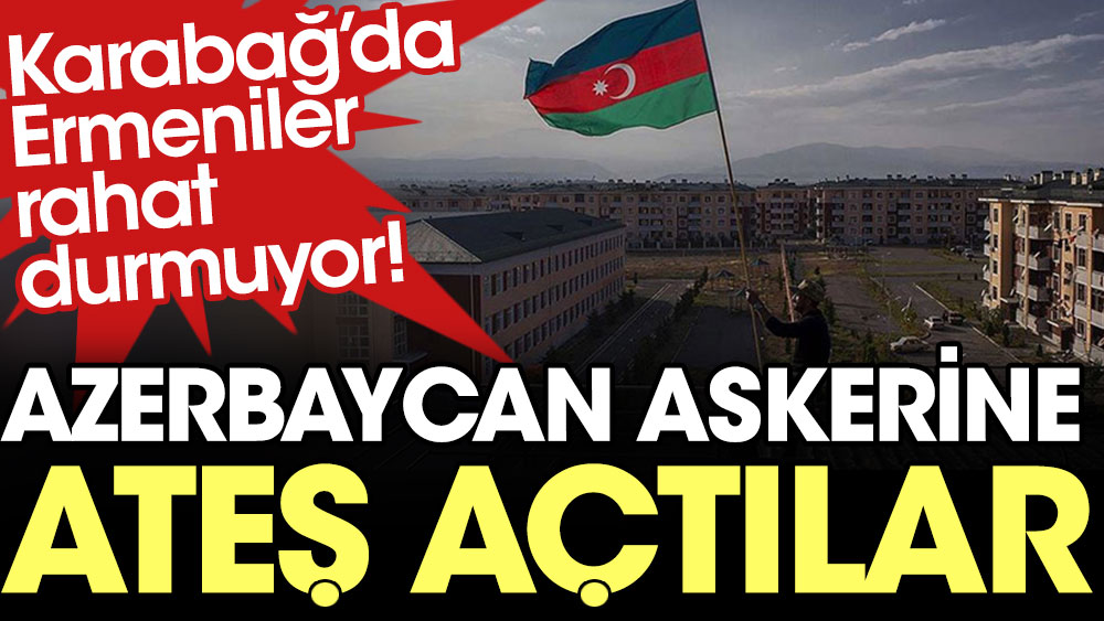 Karabağ'da Ermeniler rahat durmuyor! Azerbaycan askerine ateş açtılar