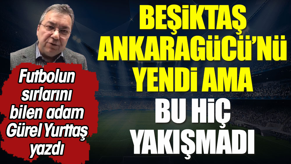 Beşiktaş Ankaragücü'nü yendi ama bu hiç yakışmadı