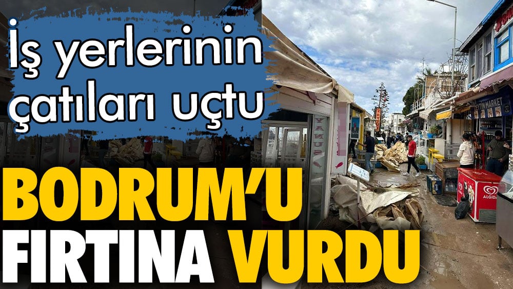 Bodrum'u fırtına vurdu. Çatılar ve tenteler uçtu