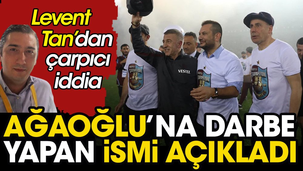 Trabzonspor'da Ertuğrul Doğan Ahmet Ağaoğlu'na darbe yaptı! Levent Tan'dan müthiş iddia