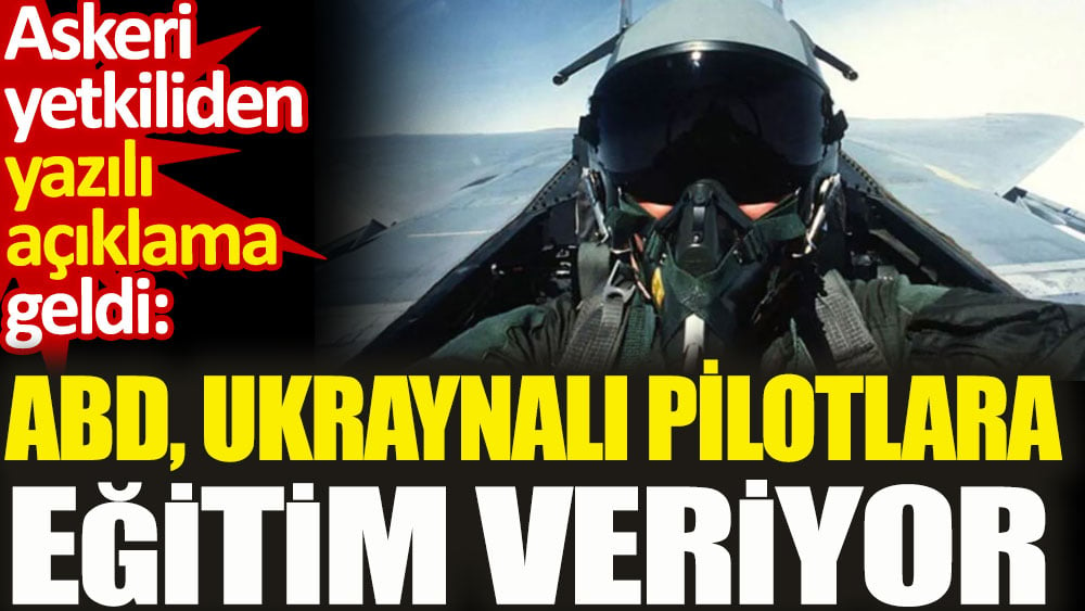 Askeri yetkiliden yazılı açıklama geldi. ABD, Ukraynalı pilotlara eğitim veriyor