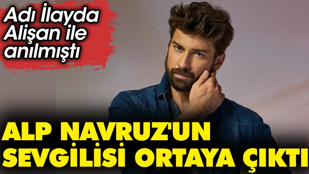 Alp Navruz'un sevgilisi ortaya çıktı. Adı İlayda Alişan ile anılmıştı