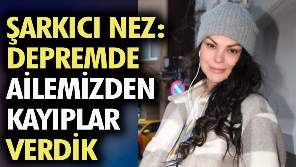 Şarkıcı Nez: Depremde ailemizden kayıplar verdik