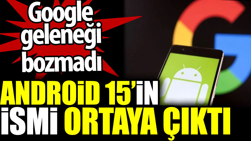 Android 15’in ismi ortaya çıktı. Google geleneği bozmadı