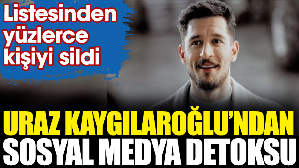 Uraz Kaygılaroğlu'ndan sosyal medya detoksu. Listesinden yüzlerce kişiyi sildi