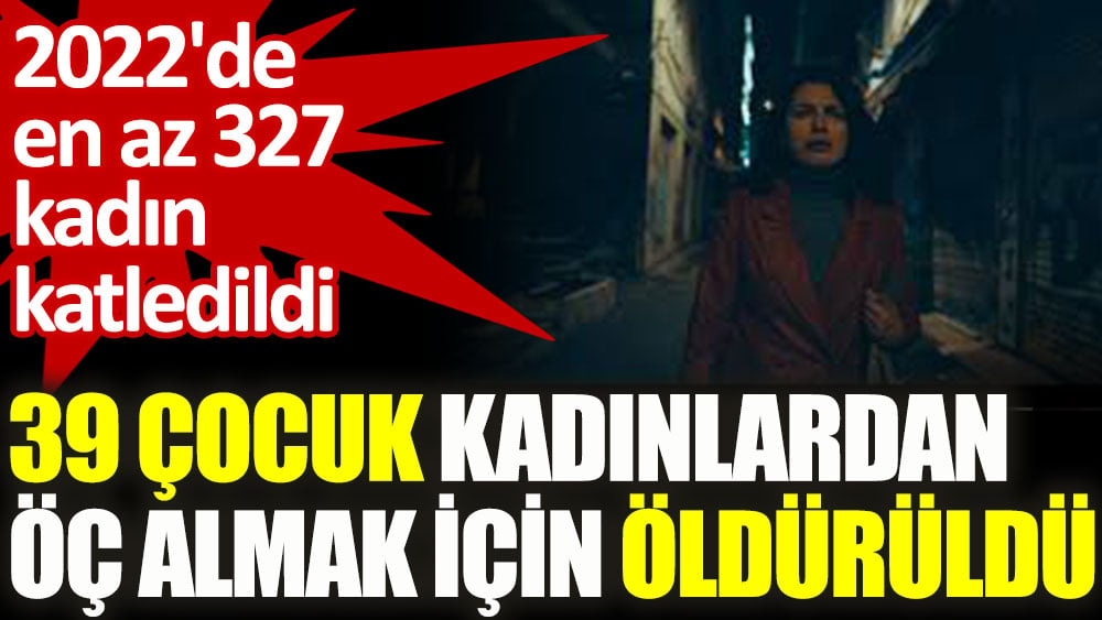 2022'de en az 327 kadın katledildi, 39 çocuk kadınlardan öç almak için öldürüldü