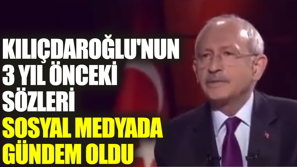 Kılıçdaroğlu'nun 3 yıl önceki sözleri sosyal medyada gündem oldu