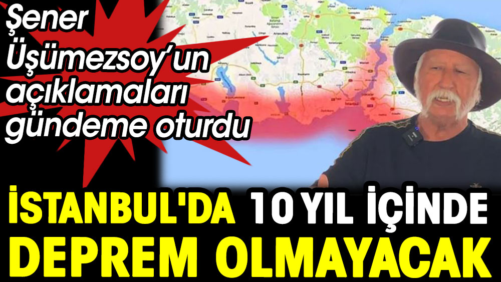 Şener Üşümezsoy’un açıklamaları gündeme oturdu. İstanbul'da deprem olmayacak
