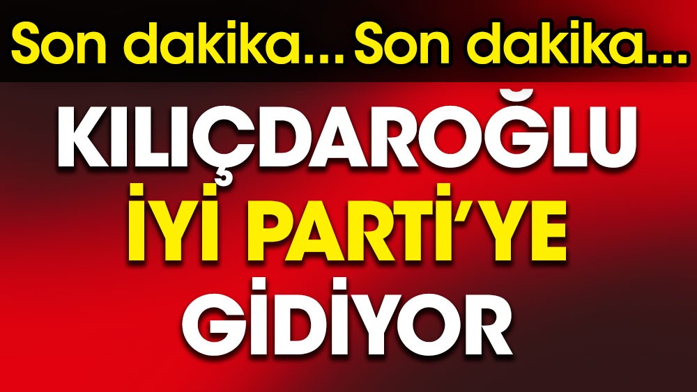 Kılıçdaroğlu İYİ Parti'ye gidiyor