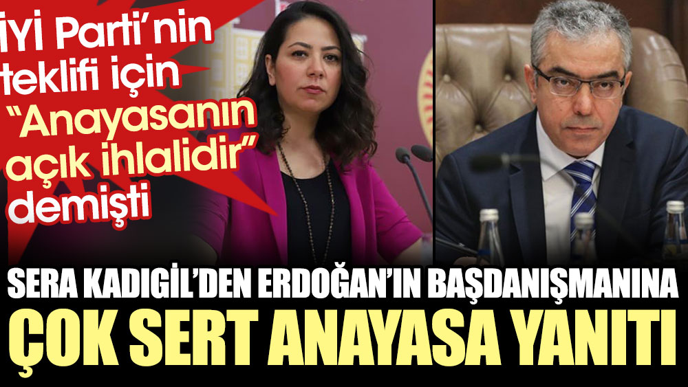 Erdoğan'ın başdanışmanı İYİ Parti’nin teklifi için 'Anayasanın açık ihlalidir' demişti. Sera Kadıgil’den çok sert yanıt