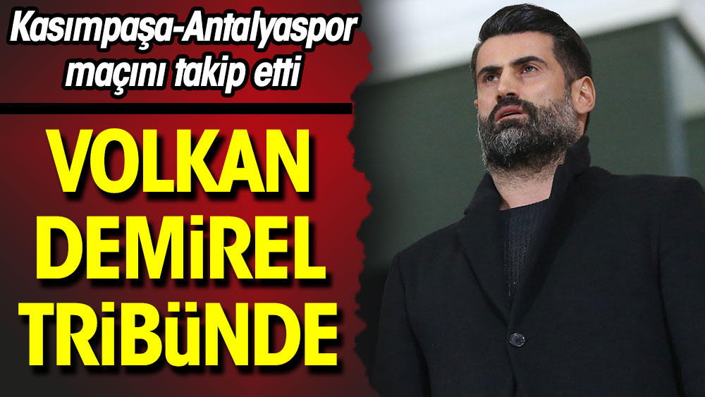 Volkan Demirel Kasımpaşa-Antalyaspor maçını tribünden izledi