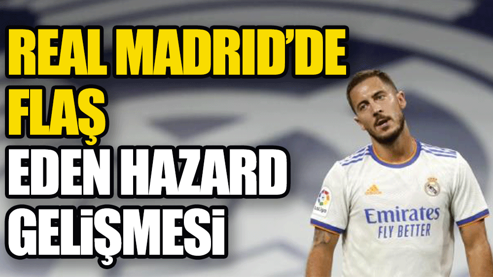 Real Madrid'de Eden Hazard yolcu