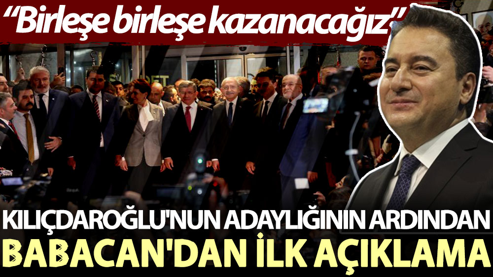 Kılıçdaroğlu'nun adaylığının ilanının ardından Babacan'dan ilk açıklama: Birleşe birleşe kazanacağız