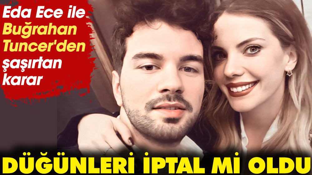 Eda Ece ile Buğrahan Tuncer'den şaşırtan karar! Düğünleri iptal mi oldu