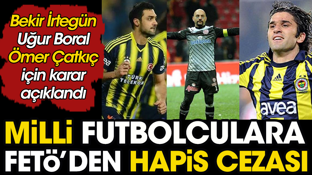 Milli futbolculara FETÖ hapsi. Bekir İrtegün, Uğur Boral ve Ömer Çatkıç için hükmün açıklanması geriye bırakıldı