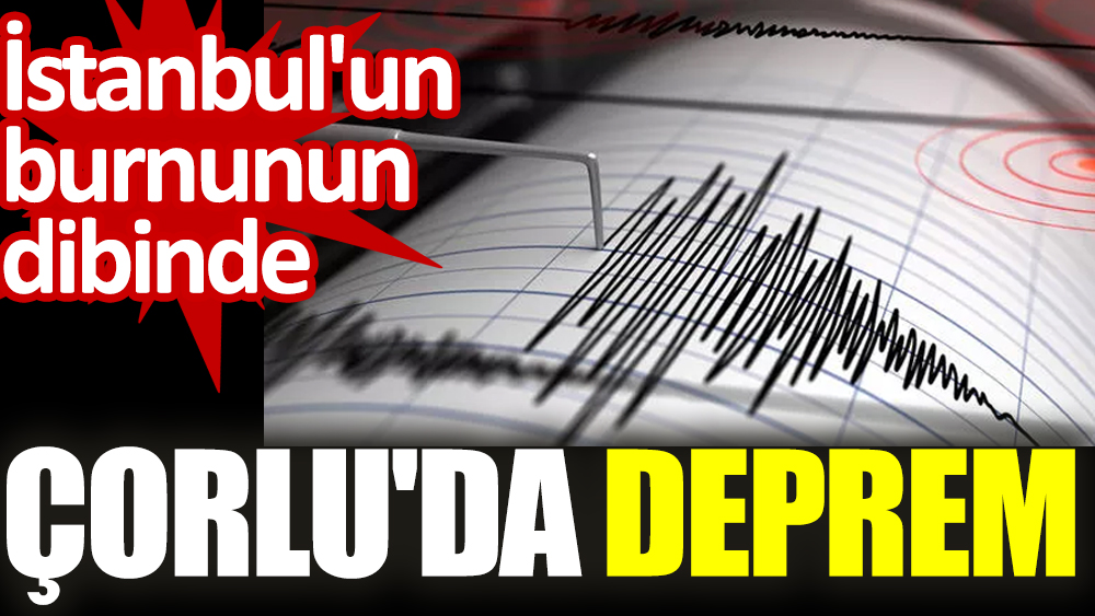 İstanbul'un burnunun dibinde Çorlu'da deprem